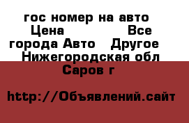 гос.номер на авто › Цена ­ 199 900 - Все города Авто » Другое   . Нижегородская обл.,Саров г.